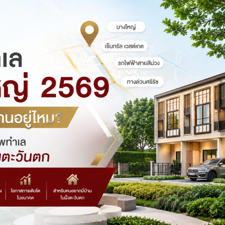โครงการบ้านทำเลบางใหญ่ 2569 ยังน่าซื้อบ้านอยู่ไหม? วิเคราะห์ศักยภาพทำเลฝั่งตะวันตก